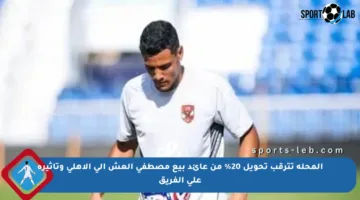 المحلة تترقب تحويل 20% من عائد بيع مصطفى العش إلى الأهلي وتأثيره على الفريق